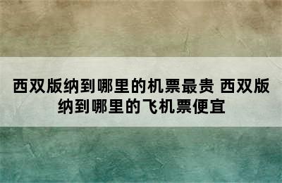 西双版纳到哪里的机票最贵 西双版纳到哪里的飞机票便宜